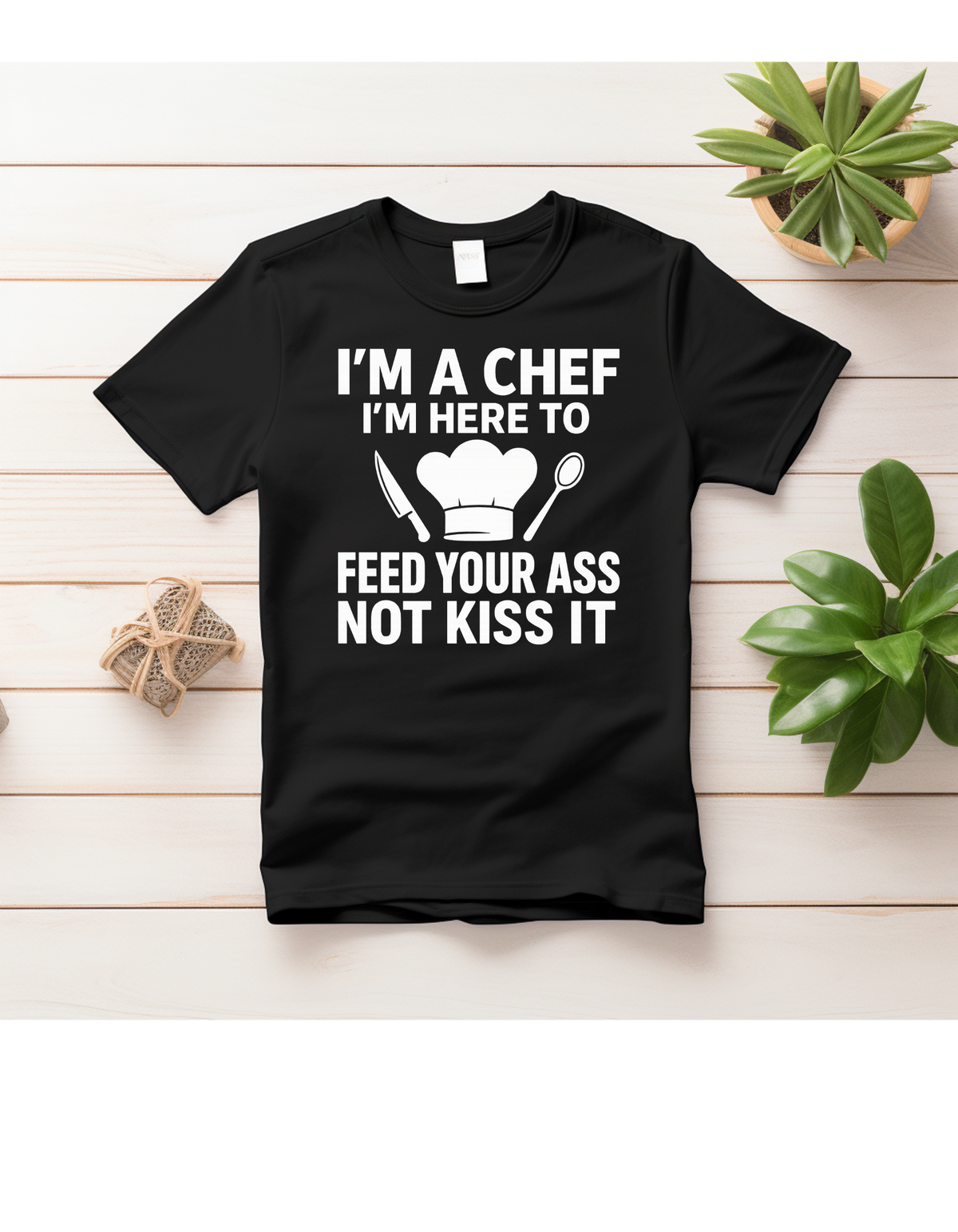 I’m a Chef – Feed Your Ass, Not Kiss It T-Shirt